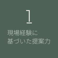 1． 現場経験に基づいた提案力