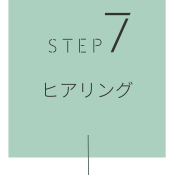 STEP7　ヒアリング